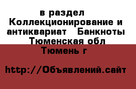  в раздел : Коллекционирование и антиквариат » Банкноты . Тюменская обл.,Тюмень г.